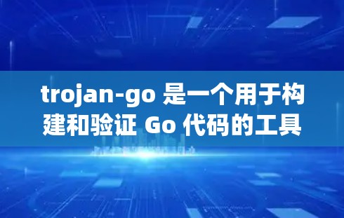trojan-go 是一个用于构建和验证 Go 代码的工具。你可以通过以下步骤来下载和使用 trojan-go 是一个用于构建和验证 Go 代码的工具。你可以通过以下步骤来下载和使用