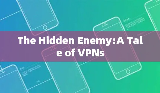 The Hidden Enemy:A Tale of VPNs The Hidden Enemy:A Tale of VPNs