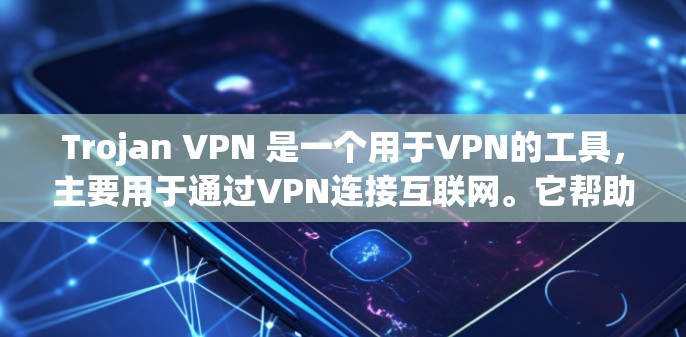 Trojan VPN 是一个用于VPN的工具，主要用于通过VPN连接互联网。它帮助用户在方便的时间连接到远程服务器或设备，进行在线浏览、下载文件或进行其他在线活动