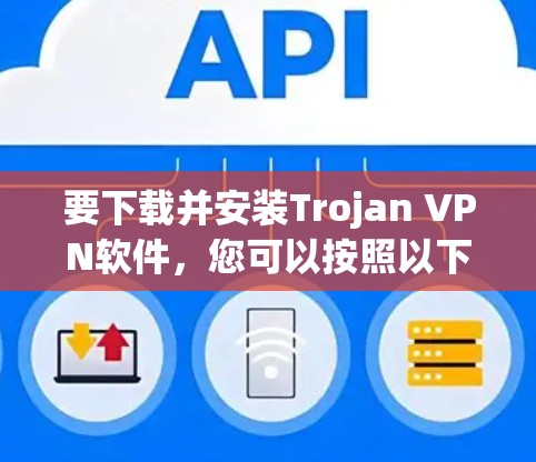 要下载并安装Trojan VPN软件，您可以按照以下步骤进行