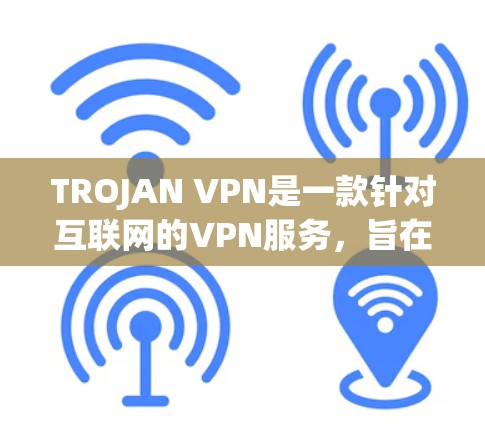 TROJAN VPN是一款针对互联网的VPN服务,旨在为用户提供安全、可靠的网络连接。以下是关于TROJAN VPN的一些关键信息 TROJAN VPN是一款针对互联网的VPN服务,旨在为用户提供安全、可靠的网络连接。以下是关于TROJAN VPN的一些关键信息