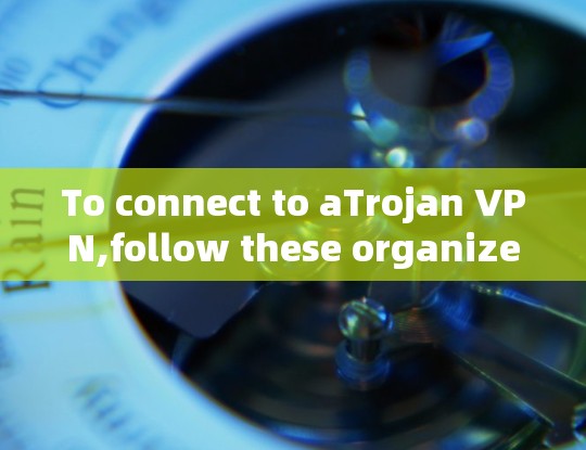 To connect to aTrojan VPN,follow these organized steps: