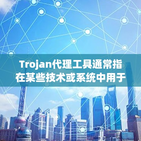 Trojan代理工具通常指在某些技术或系统中用于代理或模拟特定功能的工具。具体含义可能因上下文而异，但常见的用途包括代理游戏、网络服务、数据备份、数据传输等
