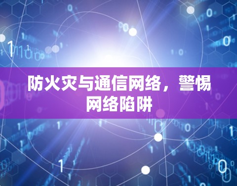 防火灾与通信网络,警惕网络陷阱 防火灾与通信网络,警惕网络陷阱