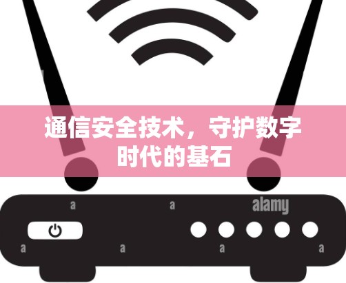 通信安全技术,守护数字时代的基石 通信安全技术,守护数字时代的基石