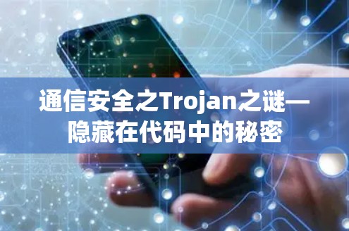 通信安全之Trojan之谜—隐藏在代码中的秘密 通信安全之Trojan之谜—隐藏在代码中的秘密