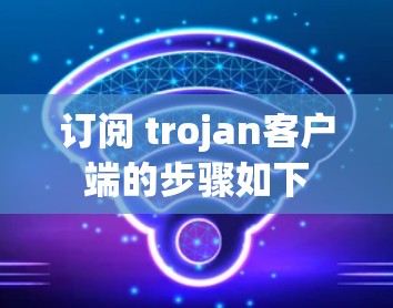 订阅 trojan客户端的步骤如下 订阅 trojan客户端的步骤如下