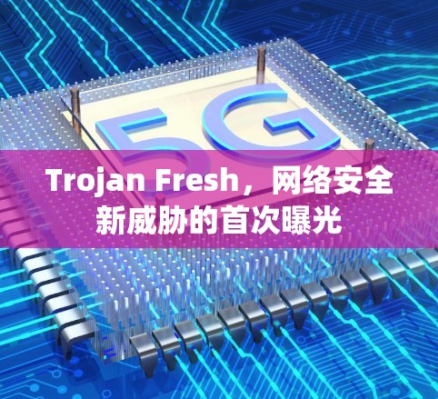 Trojan Fresh，网络安全新威胁的首次曝光