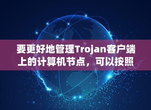要更好地管理Trojan客户端上的计算机节点，可以按照以下步骤进行操作