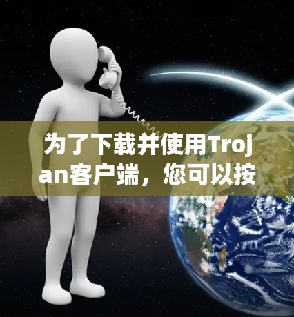 为了下载并使用Trojan客户端，您可以按照以下步骤进行操作