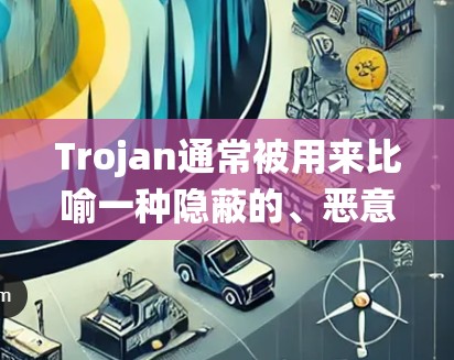 Trojan通常被用来比喻一种隐蔽的、恶意的或非法的行为或资源。它可能指某种系统、服务或功能中隐藏的恶意部分,用户可以通过特定方式免费访问或利用 Trojan通常被用来比喻一种隐蔽的、恶意的或非法的行为或资源。它可能指某种系统、服务或功能中隐藏的恶意部分,用户可以通过特定方式免费访问或利用