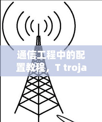 通信工程中的配置教程,T trojan配置详解 通信工程中的配置教程,T trojan配置详解