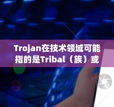 Trojan在技术领域可能指的是Tribal（族）或Tribalites（族人）但这似乎与您提到的Trojan速度测试不太相关。您可能想提到的是某个特定的测试框架、工具或方法，或者是一个系统名称