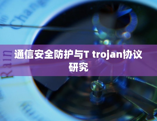 通信安全防护与T trojan协议研究