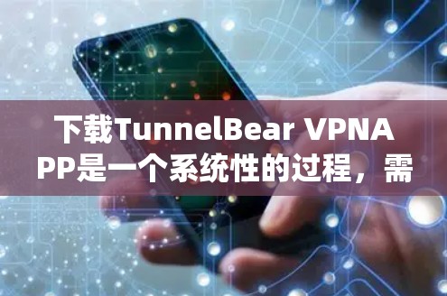 下载TunnelBear VPNAPP是一个系统性的过程,需要仔细规划和执行。以下是一个清晰的步骤指南,帮助您顺利下载和使用该应用 下载TunnelBear VPNAPP是一个系统性的过程,需要仔细规划和执行。以下是一个清晰的步骤指南,帮助您顺利下载和使用该应用