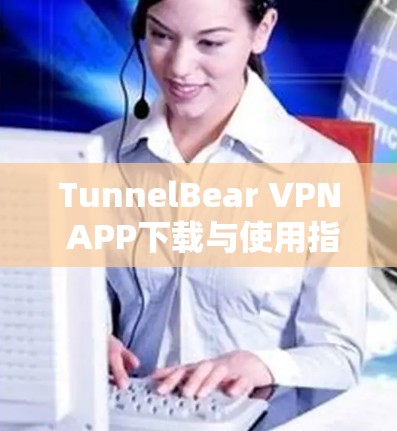 TunnelBear VPN APP下载与使用指南