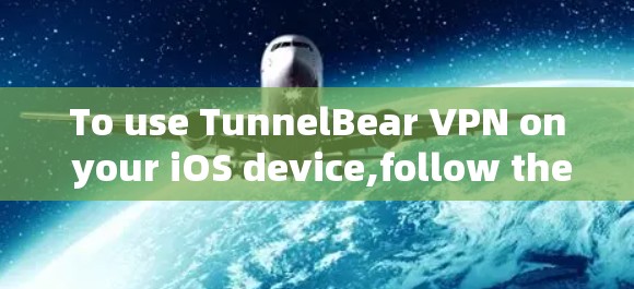To use TunnelBear VPN on your iOS device,follow these organized steps:
