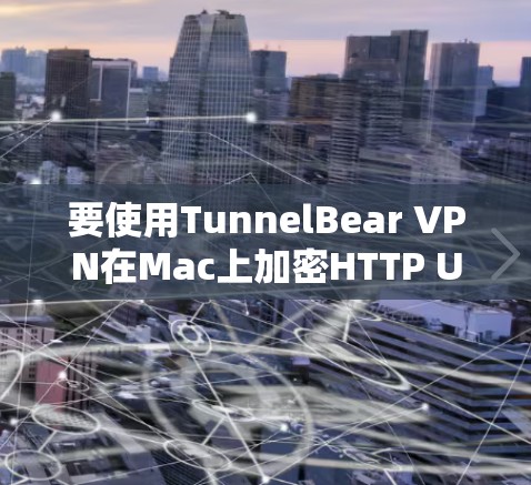 要使用TunnelBear VPN在Mac上加密HTTP URL，可以按照以下步骤进行