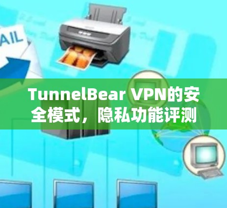 TunnelBear VPN的安全模式，隐私功能评测