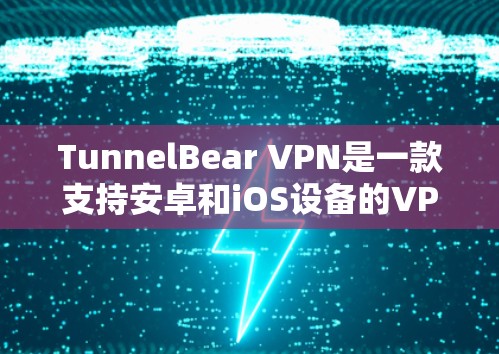 TunnelBear VPN是一款支持安卓和iOS设备的VPN服务，用户可以通过以下步骤连接到TunnelBear VPN