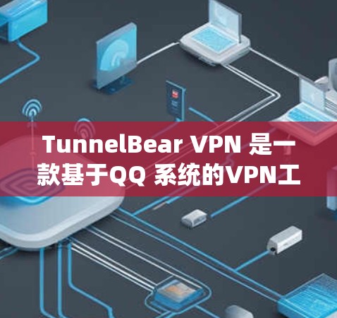 TunnelBear VPN 是一款基于QQ 系统的VPN工具，提供多种功能，包括在线VPN、密码设置、安全设置等。以下是关于 tunnelBear VPN 的详细介绍