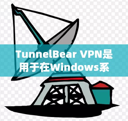 TunnelBear VPN是用于在Windows系统上连接到外部VPN服务器的软件。以下是逐步的安装和使用指南 TunnelBear VPN是用于在Windows系统上连接到外部VPN服务器的软件。以下是逐步的安装和使用指南