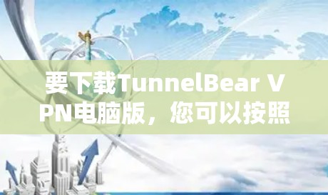 要下载TunnelBear VPN电脑版，您可以按照以下步骤操作