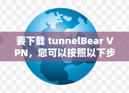 要下载 tunnelBear VPN,您可以按照以下步骤操作 要下载 tunnelBear VPN,您可以按照以下步骤操作