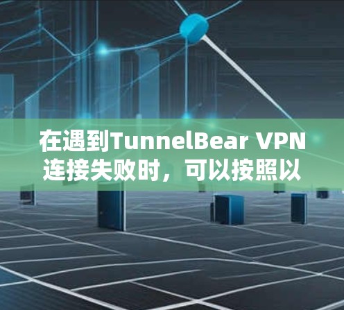在遇到TunnelBear VPN连接失败时，可以按照以下步骤进行解决