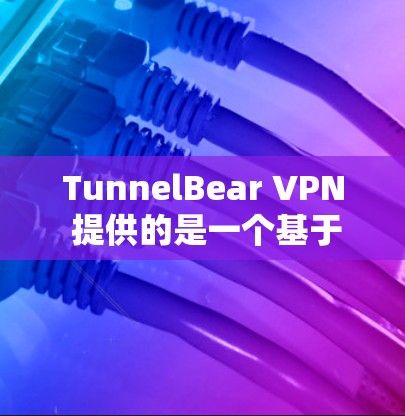 TunnelBear VPN 提供的是一个基于 tunnelbar.net 的VPN服务，旨在提供安全、高效的VPN体验。以下是关于 TunnelBear VPN 的一些关键信息