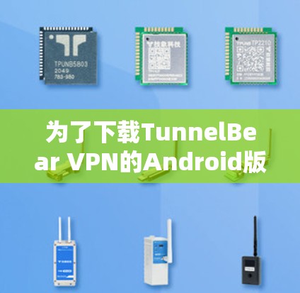 为了下载TunnelBear VPN的Android版本,您可以按照以下步骤进行 为了下载TunnelBear VPN的Android版本,您可以按照以下步骤进行