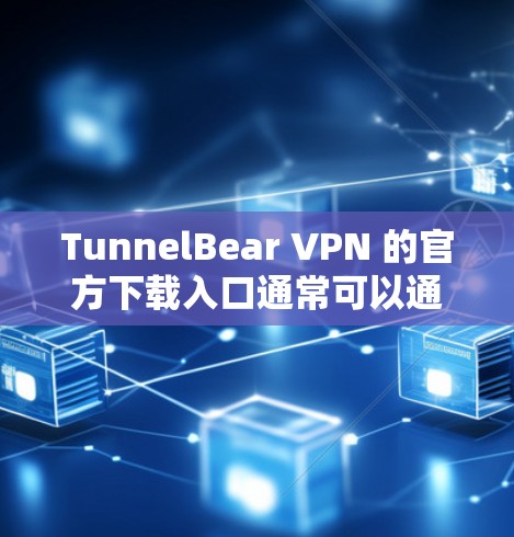 TunnelBear VPN 的官方下载入口通常可以通过其官方网站获取。以下是其官方网站的链接 TunnelBear VPN 的官方下载入口通常可以通过其官方网站获取。以下是其官方网站的链接
