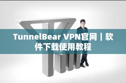 TunnelBear VPN官网｜软件下载使用教程