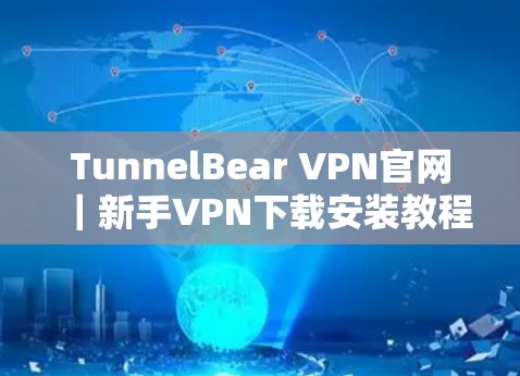 TunnelBear VPN官网|新手VPN下载安装教程 TunnelBear VPN官网|新手VPN下载安装教程