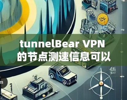 tunnelBear VPN 的节点测速信息可以通过以下步骤获取