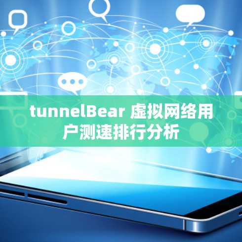 tunnelBear 虚拟网络用户测速排行分析 tunnelBear 虚拟网络用户测速排行分析