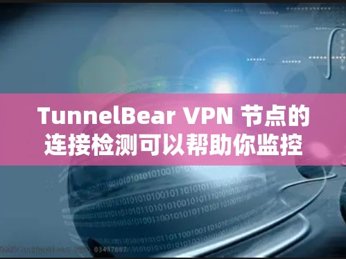 TunnelBear VPN 节点的连接检测可以帮助你监控和管理VPN节点的网络连接情况,确保网络的安全和稳定。以下是一些步骤和注意事项,帮助你进行节点连接检测 TunnelBear VPN 节点的连接检测可以帮助你监控和管理VPN节点的网络连接情况,确保网络的安全和稳定。以下是一些步骤和注意事项,帮助你进行节点连接检测