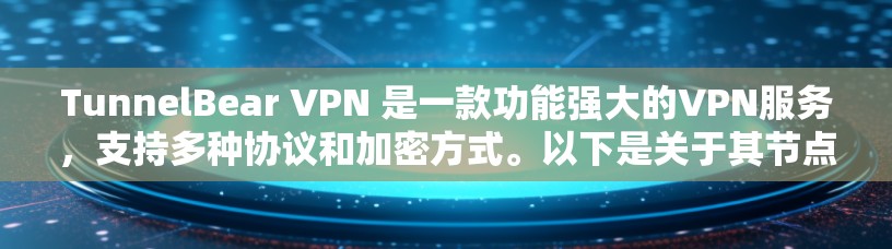 TunnelBear VPN 是一款功能强大的VPN服务，支持多种协议和加密方式。以下是关于其节点选择、服务器介绍、服务器配置、端到端（E2E）加密以及支持服务器的详细说明