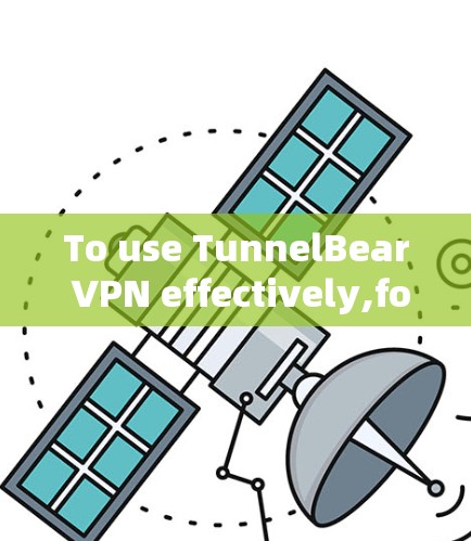 To use TunnelBear VPN effectively,follow these organized steps: