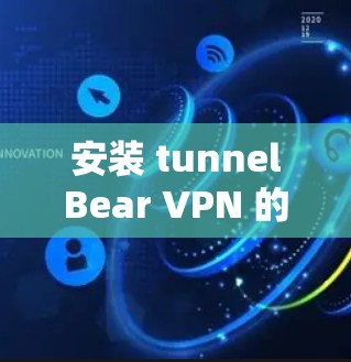 安装 tunnelBear VPN 的基本步骤如下