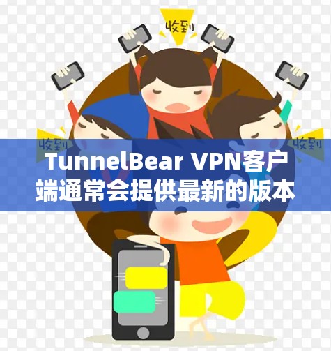 TunnelBear VPN客户端通常会提供最新的版本，您可以通过以下步骤下载和安装