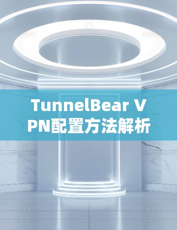 TunnelBear VPN配置方法解析