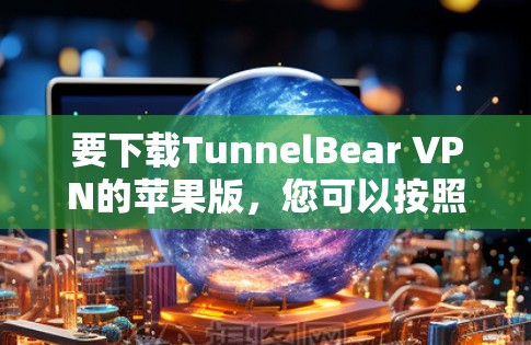 要下载TunnelBear VPN的苹果版，您可以按照以下步骤操作