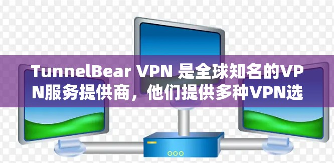 TunnelBear VPN 是全球知名的VPN服务提供商，他们提供多种VPN选项，包括苹果版。以下是关于 TunnelBear VPN 苹果客户端的推荐和比较