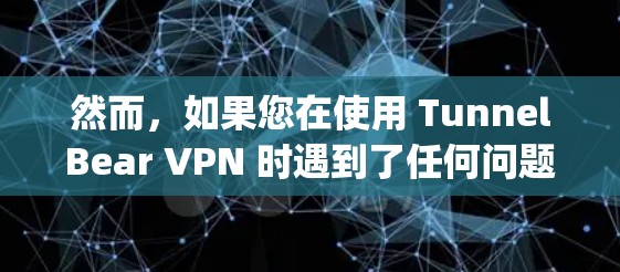 然而，如果您在使用 TunnelBear VPN 时遇到了任何问题，建议您联系 Apple 的支持团队，以获取进一步的帮助和解决问题