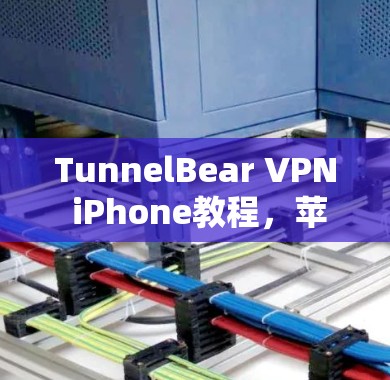 TunnelBear VPN iPhone教程，苹果用户如何安全使用