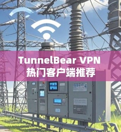 TunnelBear VPN 热门客户端推荐