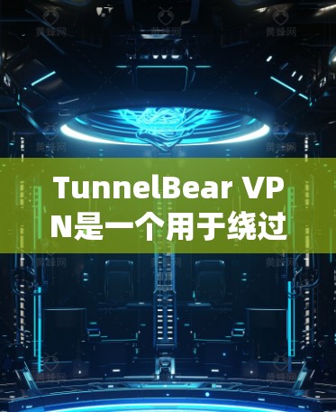 TunnelBear VPN是一个用于绕过VPN限制的代理服务器，允许用户访问更多网站资源。以下是使用TunnelBear VPN的步骤