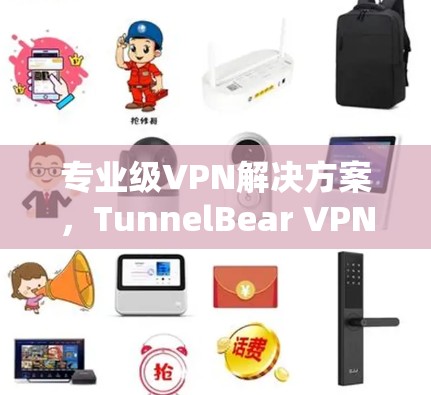 专业级VPN解决方案,TunnelBear VPN 专业级VPN解决方案,TunnelBear VPN
