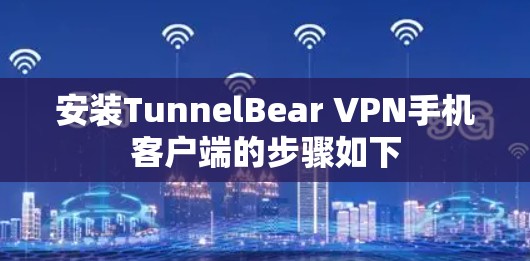 安装TunnelBear VPN手机客户端的步骤如下